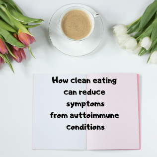 How clean eating can reduce symptoms from auttoimmune conditions